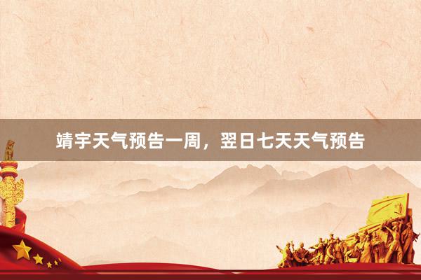 靖宇天气预告一周，翌日七天天气预告