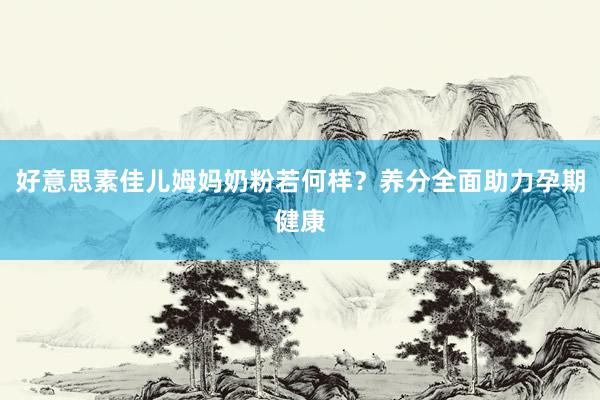 好意思素佳儿姆妈奶粉若何样？养分全面助力孕期健康
