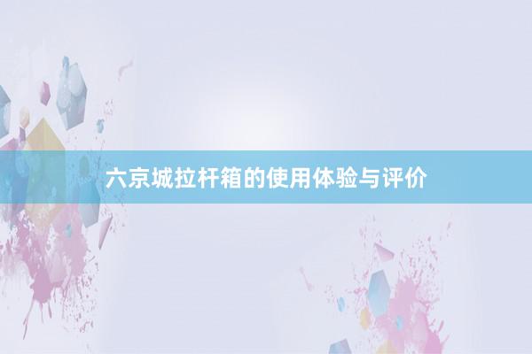 六京城拉杆箱的使用体验与评价