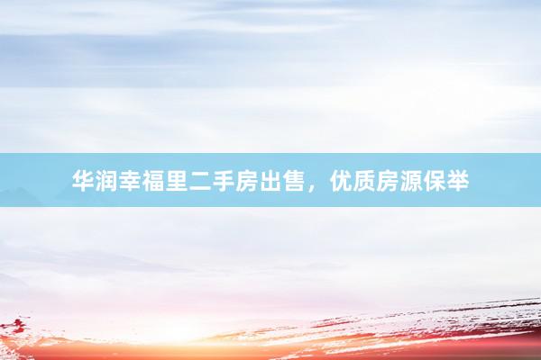 华润幸福里二手房出售，优质房源保举
