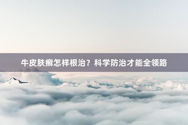 牛皮肤癣怎样根治？科学防治才能全领路